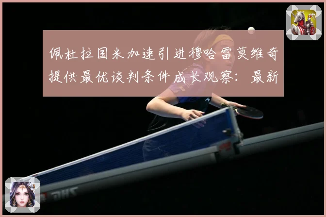 佩杜拉国米加速引进穆哈雷莫维奇提供最优谈判条件成长观察：最新赛事动态与深度分析