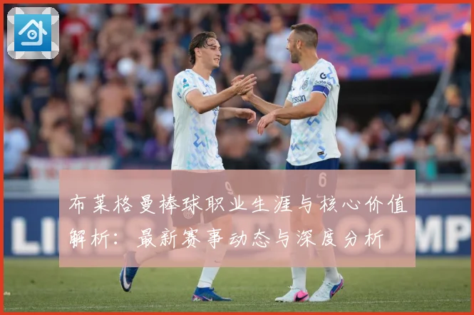 布莱格曼棒球职业生涯与核心价值解析：最新赛事动态与深度分析