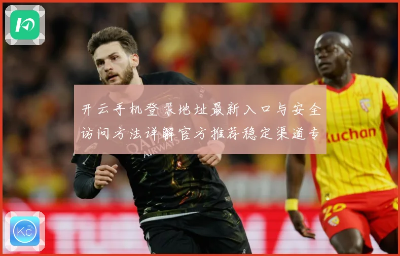 开云手机登录地址最新入口与安全访问方法详解官方推荐稳定渠道专题观察：最新赛事动态与深度分析