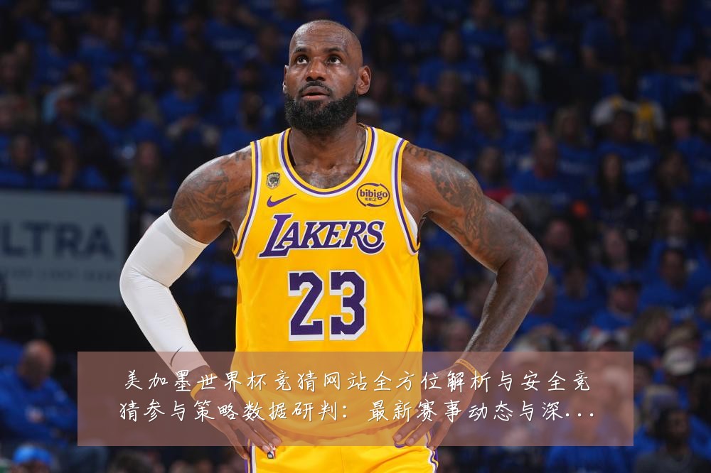 美加墨世界杯竞猜网站全方位解析与安全竞猜参与策略数据研判:最新赛事动态与深度分析