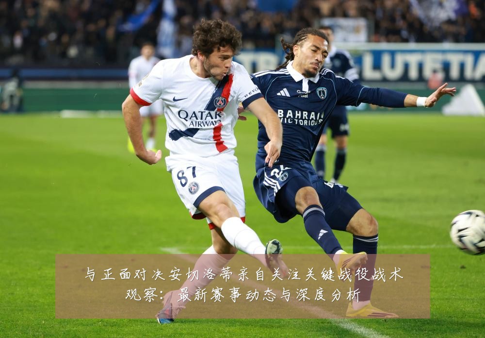 与正面对决安切洛蒂亲自关注关键战役战术观察:最新赛事动态与深度分析