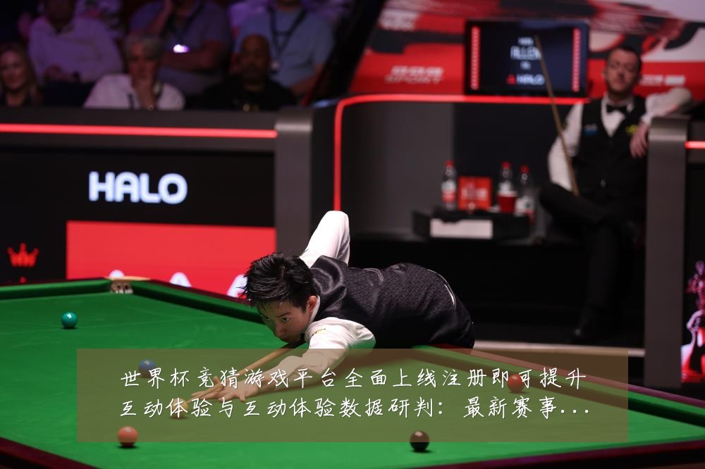 世界杯竞猜游戏平台全面上线注册即可提升互动体验与互动体验数据研判:最新赛事动态与深度分析
