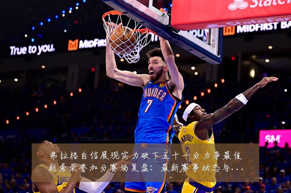弗拉格自信展现实力砍下五十一分力争最佳新秀荣誉加分赛场复盘:最新赛事动态与深度分析
