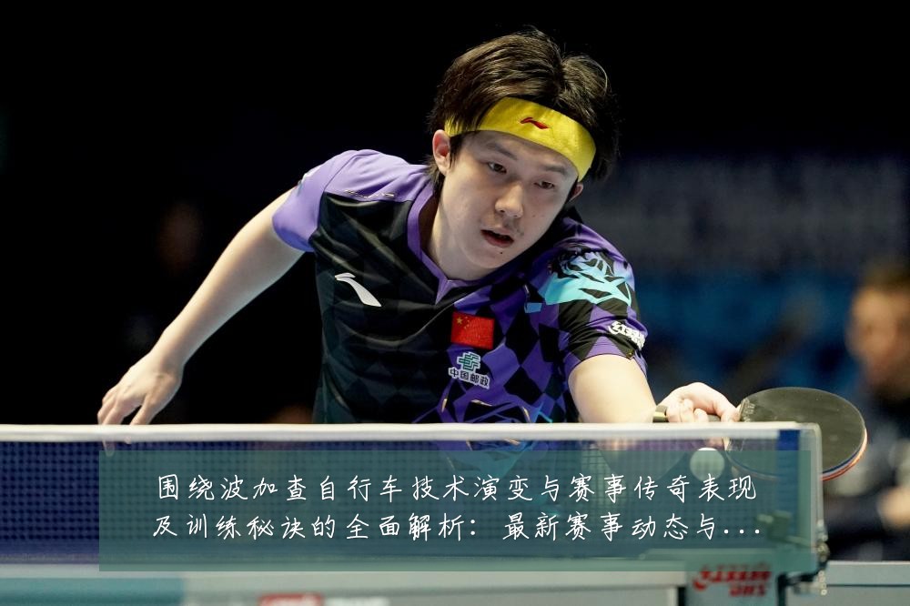 围绕波加查自行车技术演变与赛事传奇表现及训练秘诀的全面解析：最新赛事动态与深度分析